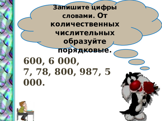  Запишите цифры словами. От количественных числительных образуйте порядковые. 600, 6 000, 7, 78, 800, 987, 5 000. 