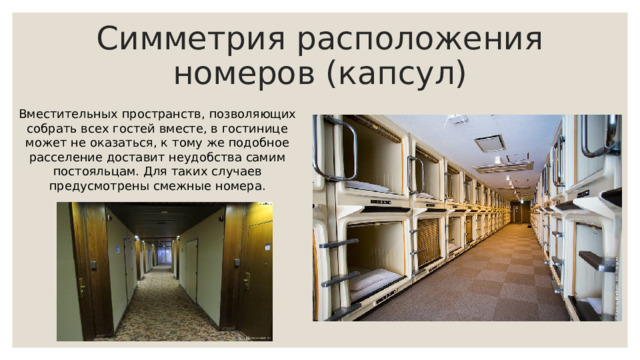 Симметрия расположения номеров (капсул) Вместительных пространств, позволяющих собрать всех гостей вместе, в гостинице может не оказаться, к тому же подобное расселение доставит неудобства самим постояльцам. Для таких случаев предусмотрены смежные номера. 