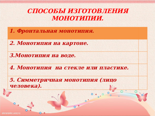 Способы изготовления монотипии. 1. Фронтальная монотипия. 2. Монотипия на картоне. 3.Монотипия на воде. 4. Монотипия на стекле или пластике. 5. Симметричная монотипия (лицо человека). 