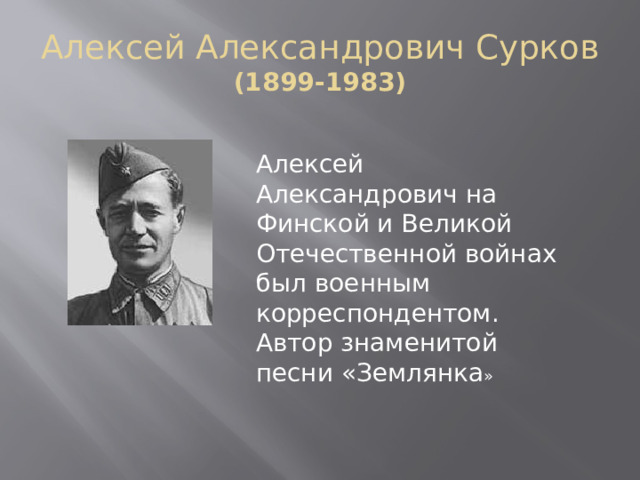 Алексей Александрович Сурков  (1899-1983) Алексей Александрович на Финской и Великой Отечественной войнах был военным корреспондентом. Автор знаменитой песни «Землянка » 