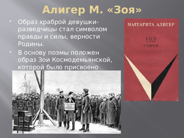 Алигер М. «Зоя» Образ храброй девушки- разведчицы стал символом правды и силы, верности Родины. В основу поэмы положен образ Зои Космодемьянской, которой было присвоено звание Героя Советского Союза 