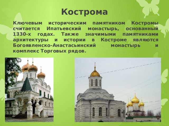 Кострома Ключевым историческим памятником Костромы считается Ипатьевский монастырь, основанный 1330-х годах. Также значимыми памятниками архитектуры и истории в Костроме являются Богоявленско-Анастасьинский монастырь и комплекс Торговых рядов. 