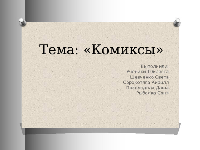Тема: «Комиксы» Выполнили: Ученики 10класса Шевченко Света Сорокотяга Кирилл Похолодная Даша Рыбалка Соня 