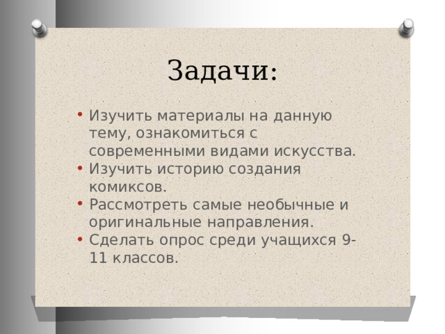 Задачи: Изучить материалы на данную тему, ознакомиться с современными видами искусства. Изучить историю создания комиксов. Рассмотреть самые необычные и оригинальные направления. Сделать опрос среди учащихся 9-11 классов. 