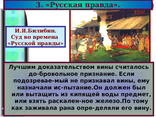 3. «Русская правда». И.Я.Билибин. Суд во времена «Русской правды» Лучшим доказательством вины считалось до-бровольное признание. Если подозревае-мый не признавал вины, ему назначали ис-пытание.Он должен был или вытащить из кипящей воды предмет, или взять раскален-ное железо.По тому как заживала рана опре-деляли его вину. 