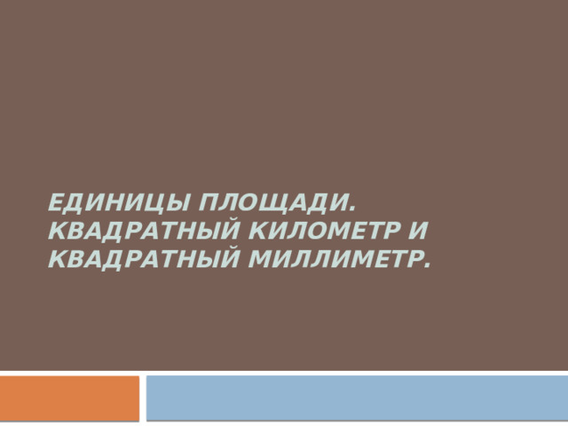 Единицы площади. Квадратный километр и квадратный миллиметр.   