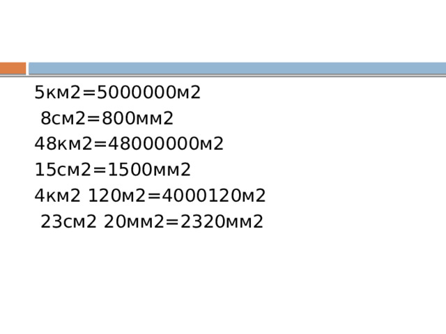 5км2=5000000м2  8см2=800мм2 48км2=48000000м2 15см2=1500мм2 4км2 120м2=4000120м2  23см2 20мм2=2320мм2 