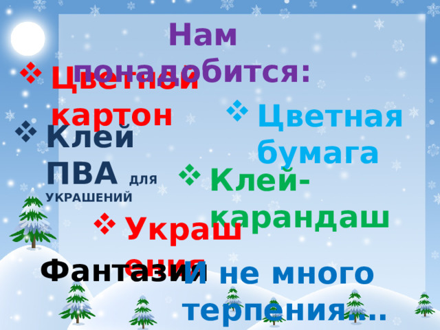  Нам понадобится: Цветной картон Цветная бумага Клей ПВА ДЛЯ УКРАШЕНИЙ Клей-карандаш Украшения Фантазия И не много терпения….     