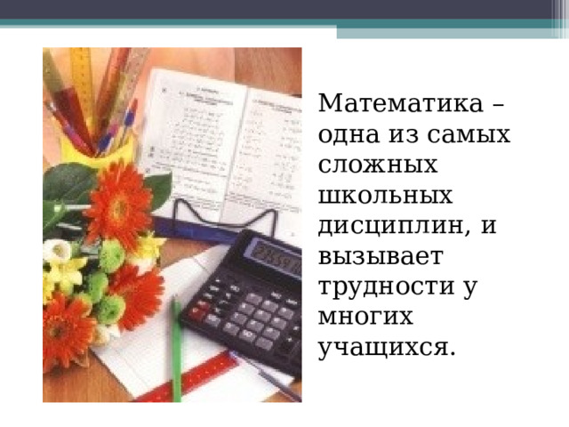 Математика – одна из самых сложных школьных дисциплин, и вызывает трудности у многих учащихся. 