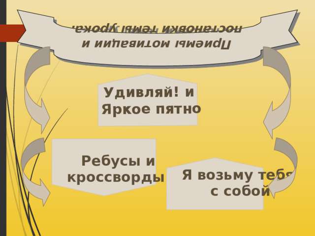 Приемы мотивации и постановки темы урока. Удивляй! и Яркое пятно  Ребусы и кроссворды Я возьму тебя с собой 