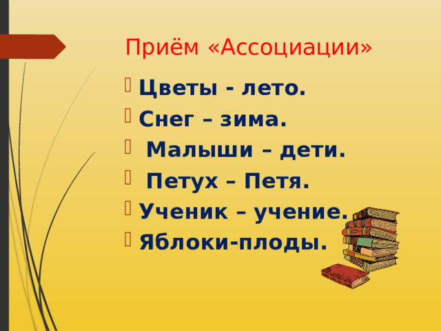 Приём «Ассоциации» Цветы - лето. Снег – зима.  Малыши – дети.  Петух – Петя. Ученик – учение. Яблоки-плоды. 