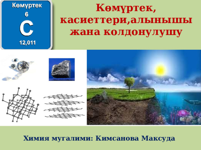 Көмүртек, касиеттери,алынышы жана колдонулушу Химия 9-класс Химия мугалими: Кимсанова Максуда 