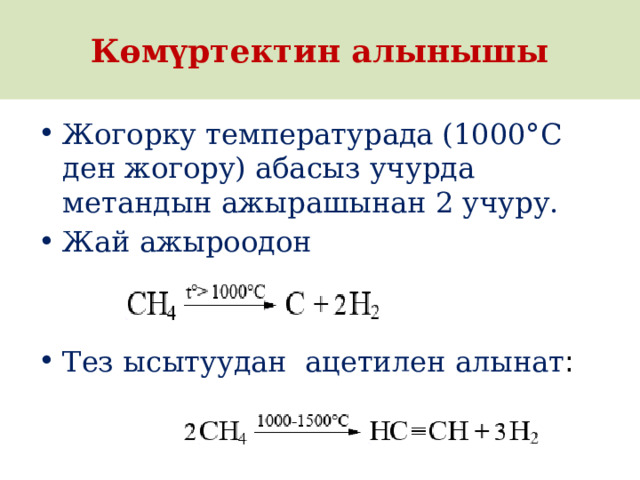 Көмүртектин алынышы Жогорку температурада (1000°C ден жогору) абасыз учурда метандын ажырашынан 2 учуру. Жай ажыроодон Тез ысытуудан ацетилен алынат : 