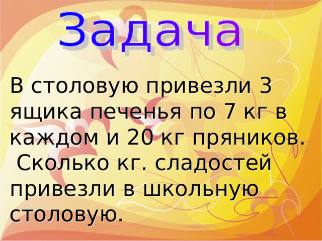 В столовую привезли 3 ящика печенья по 7 кг в каждом и 20 кг пряников. Сколько кг. сладостей привезли в школьную столовую. 