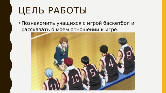Цель Работы Познакомить учащихся с игрой баскетбол и рассказать о моем отношении к игре. 