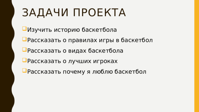 Задачи проекта Изучить историю баскетбола Рассказать о правилах игры в баскетбол Рассказать о видах баскетбола Рассказать о лучших игроках Рассказать почему я люблю баскетбол 
