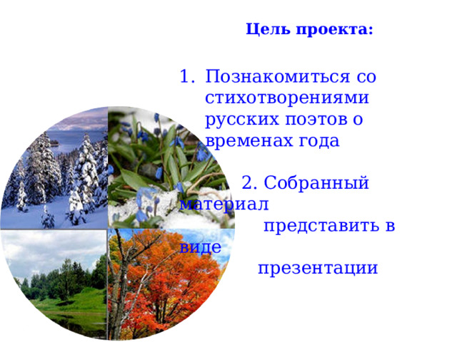 Цель проекта: Познакомиться со стихотворениями русских поэтов о временах года  2. Собранный материал  представить в виде  презентации 