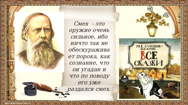 Смех - это оружие очень сильное, ибо ничто так не обескураживает порока, как сознание, что он угадан и что по поводу его уже раздался смех. 