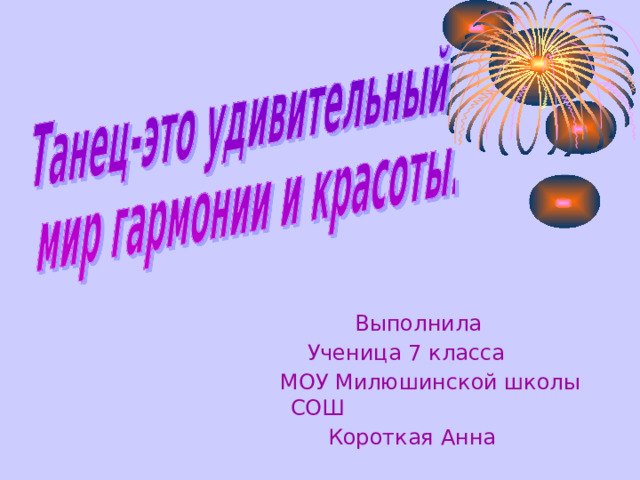  Выполн ила  Учениц а 7 класса   МОУ Милюшинской школы СОШ   Короткая Анна 