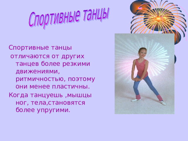 Спортивные танцы  отлича ю тся от других танцев более резкими движениями , ритмичностью , поэтому они менее пластичны . Когда танцуешь ,мышцы ног, тела,становятся более упругими. 