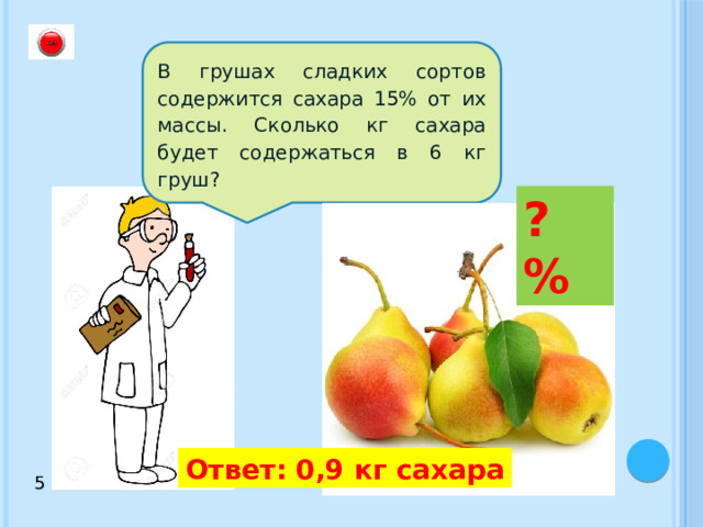 В грушах сладких сортов содержится сахара 15% от их массы. Сколько кг сахара будет содержаться в 6 кг груш? ? % Ответ: 0,9 кг сахара 5 