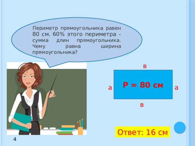 Периметр прямоугольника равен 80 см. 60% этого периметра – сумма длин прямоугольника. Чему равна ширина прямоугольника? в Р = 80 см а а в Ответ: 16 см 4 