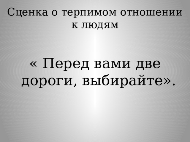 Сценка о терпимом отношении к людям « Перед вами две дороги, выбирайте». 