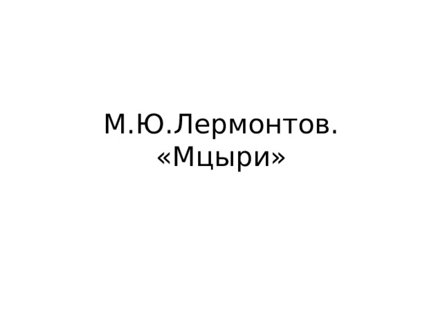 М.Ю.Лермонтов. «Мцыри» 