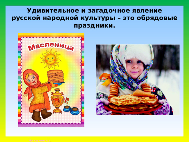 Удивительное и загадочное явление русской народной культуры – это обрядовые праздники. 