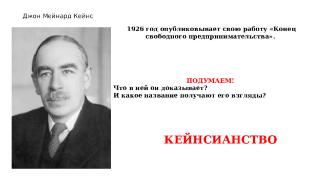 Джон Мейнард Кейнс 1926 год опубликовывает свою работу «Конец свободного предпринимательства».      ПОДУМАЕМ! Что в ней он доказывает? И какое название получают его взгляды? КЕЙНСИАНСТВО 