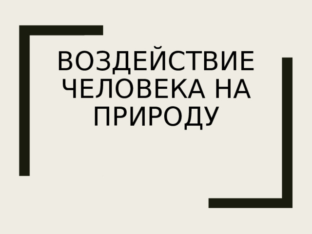 Воздействие человека на природу 