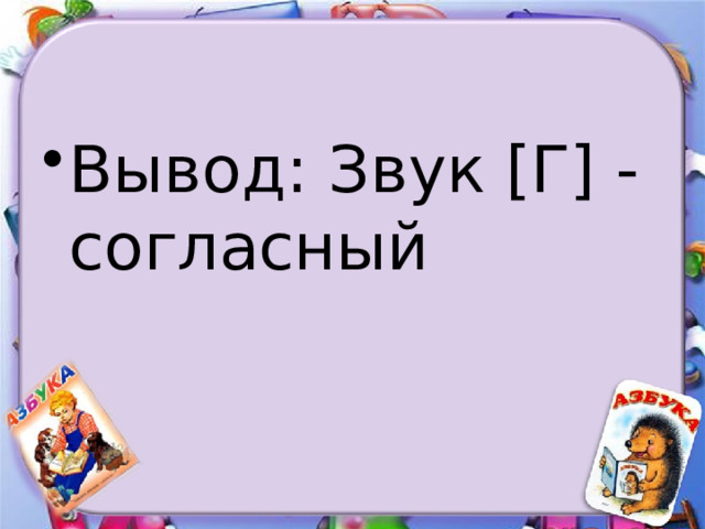 Вывод: Звук [Г] - согласный 