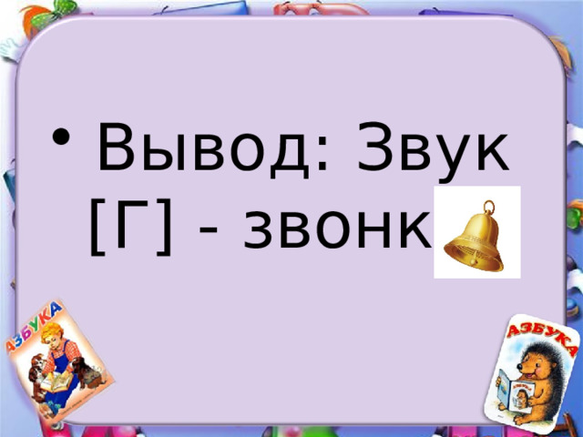 Вывод: Звук [Г] - звонкий 