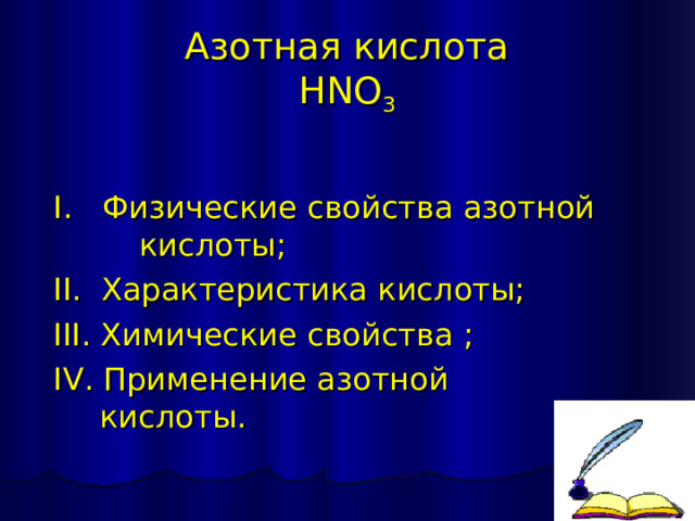 Азотная кислота  HNO 3   I. Физические свойства азотной  кислоты; II. Характеристика кислоты; III. Химические свойства ; IV. Применение азотной кислоты. 