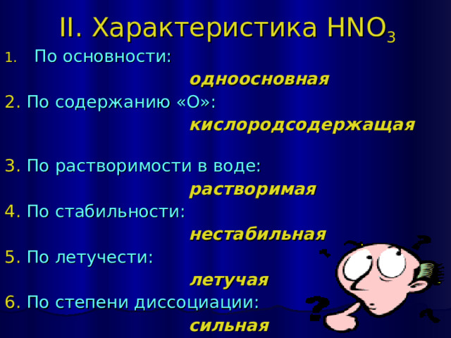 II. Характеристика HNO 3 По основности:  одноосновная 2. По содержанию «О»:   кислородсодержащая   3. По растворимости в воде:  растворимая  4. По стабильности:  нестабильная 5. По летучести:  летучая 6. По степени диссоциации:  сильная 