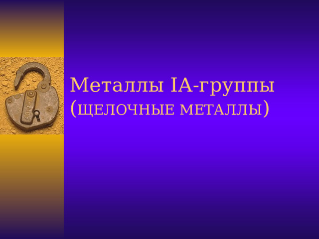 Металлы I А-группы ( ЩЕЛОЧНЫЕ МЕТАЛЛЫ ) 