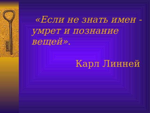  «Если не знать имен - умрет и познание вещей».    Карл Линней     