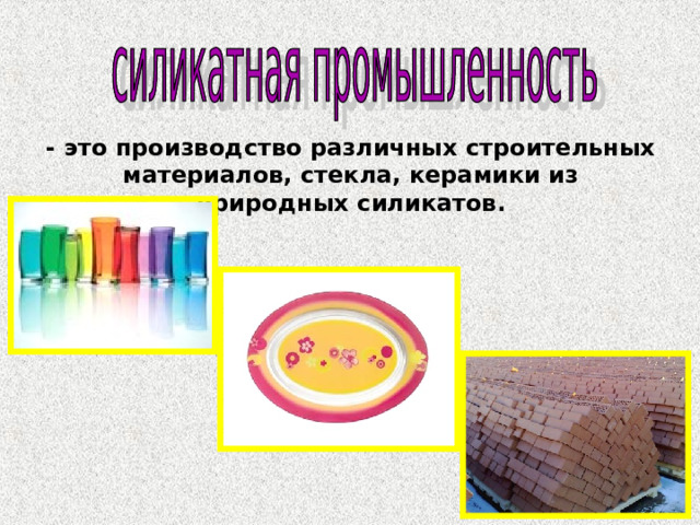 - это производство различных строительных материалов, стекла, керамики из природных силикатов. 