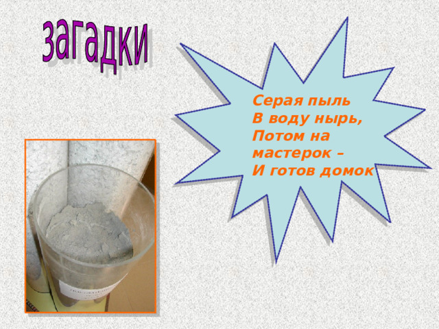 Серая пыль В воду нырь, Потом на мастерок – И готов домок 