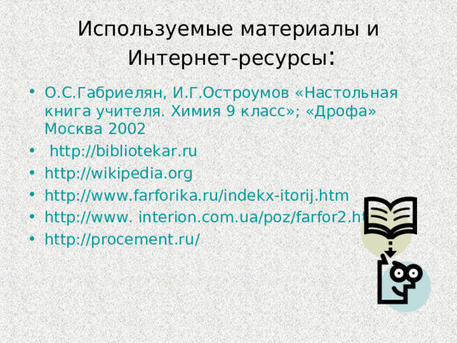 Используемые материалы и  Интернет-ресурсы : О.С.Габриелян, И.Г.Остроумов «Настольная книга учителя. Химия 9 класс»; «Дрофа» Москва 2002  http://bibliotekar.ru http://wikipedia.org http://www.farforika.ru / indekx-itorij.htm http://www. interion.com.ua / poz / farfor2.htm http://procement.ru / 