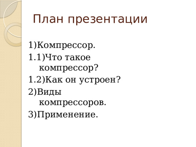 План презентации 1)Компрессор. 1.1)Что такое компрессор? 1.2)Как он устроен? 2)Виды компрессоров. 3)Применение. 