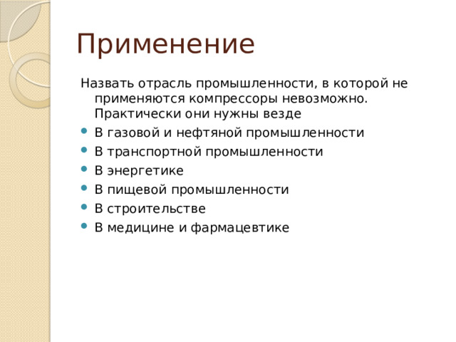 Применение Назвать отрасль промышленности, в которой не применяются компрессоры невозможно. Практически они нужны везде  В газовой и нефтяной промышленности В транспортной промышленности В энергетике  В пищевой промышленности В строительстве В медицине и фармацевтике 