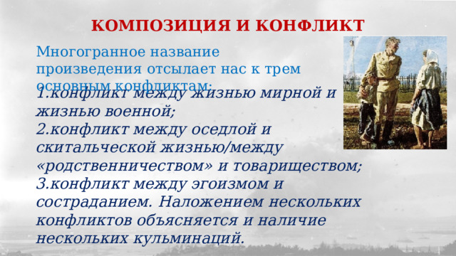 КОМПОЗИЦИЯ И КОНФЛИКТ Многогранное название произведения отсылает нас к трем основным конфликтам: конфликт между жизнью мирной и жизнью военной; конфликт между оседлой и скитальческой жизнью/между «родственничеством» и товариществом; конфликт между эгоизмом и состраданием. Наложением нескольких конфликтов объясняется и наличие нескольких кульминаций. 
