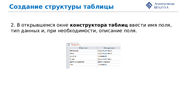 Создание структуры таблицы 2. В открывшемся окне конструктора таблиц ввести имя поля, тип данных и, при необходимости, описание поля. 