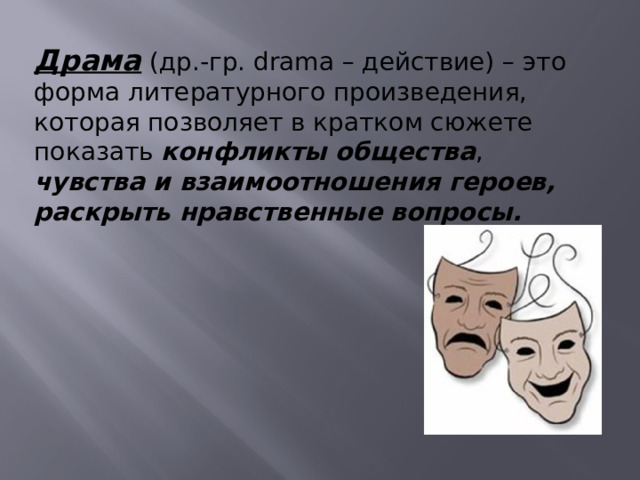Драма  (др.-гр. drama – действие) – это форма литературного произведения, которая позволяет в кратком сюжете показать конфликты общества , чувства и взаимоотношения героев, раскрыть нравственные вопросы.        
