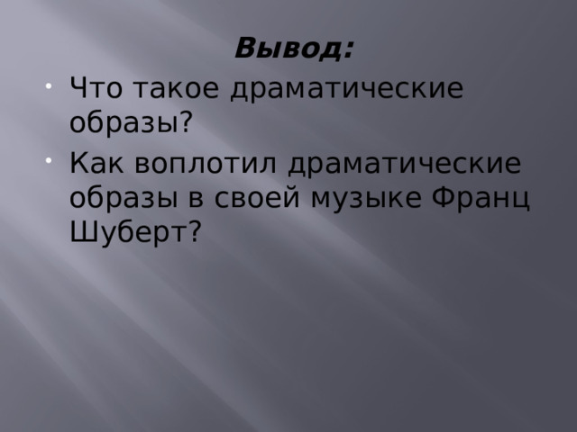 Вывод: Что такое драматические образы? Как воплотил драматические образы в своей музыке Франц Шуберт? 