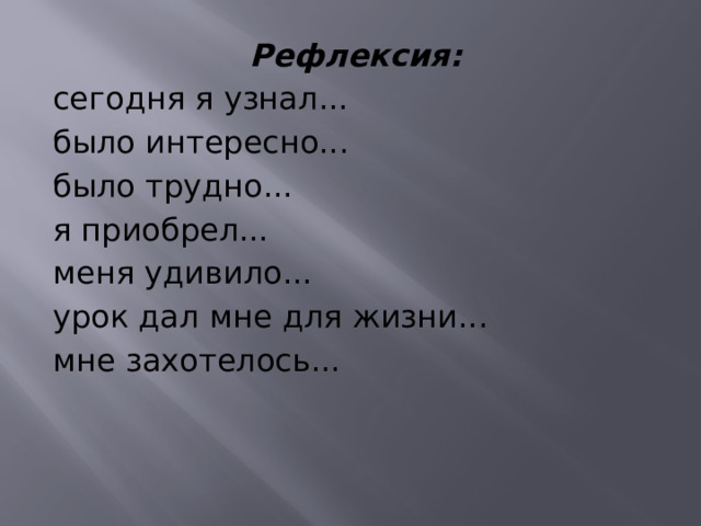 Рефлексия: сегодня я узнал... было интересно... было трудно... я приобрел... меня удивило... урок дал мне для жизни... мне захотелось... 