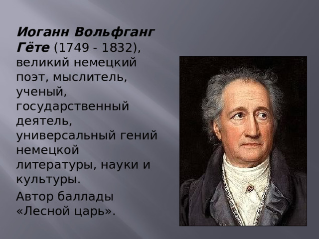 Иоганн Вольфганг Гёте  (1749 - 1832), великий немецкий поэт, мыслитель, ученый, государственный деятель, универсальный гений немецкой литературы, науки и культуры. Автор баллады «Лесной царь». 