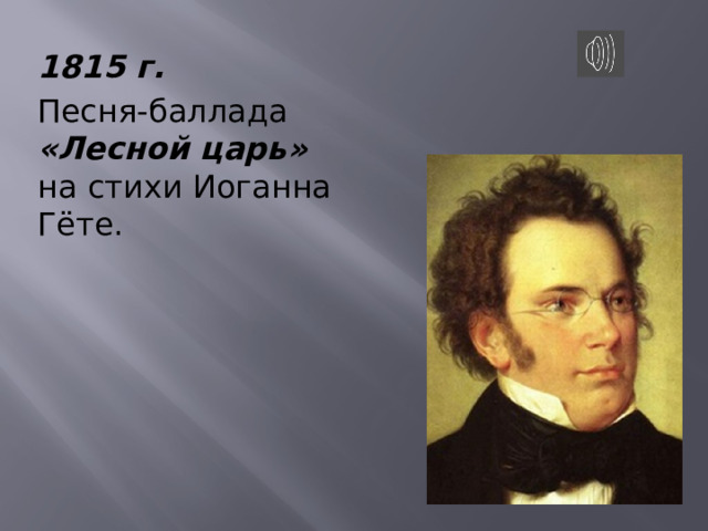 1815 г. Песня-баллада «Лесной царь» на стихи Иоганна Гёте. 