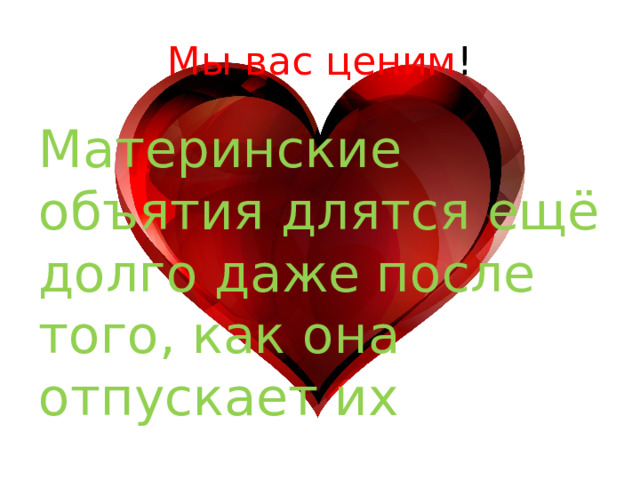 Мы вас ценим ! Материнские объятия длятся ещё долго даже после того, как она отпускает их  